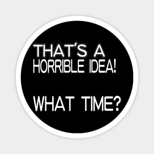 That's A Horrible Idea! What Time? Magnet